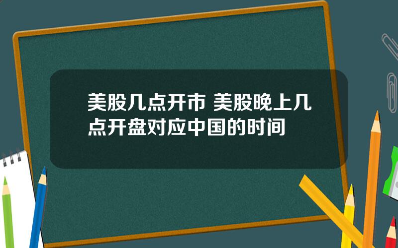 美股几点开市 美股晚上几点开盘对应中国的时间